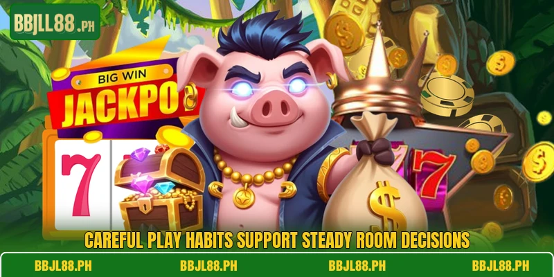 Careful play habits support steady room decisions